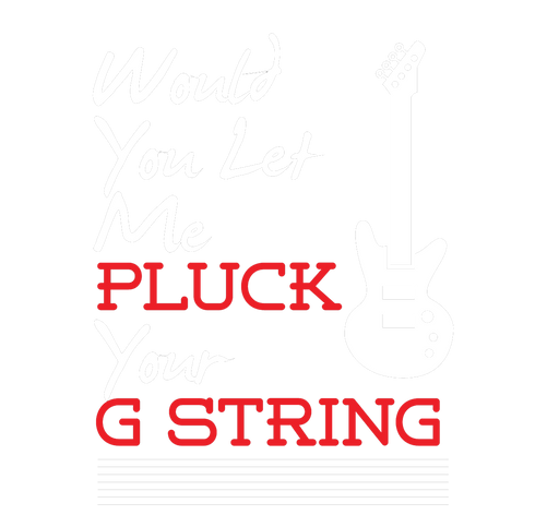 🔥🎸 Would You Let Me Pluck Your G String Shirt 🎸🔥